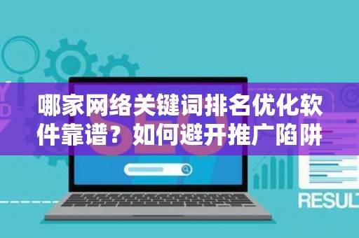 哪家网络关键词排名优化软件靠谱？如何避开推广陷阱妙招？