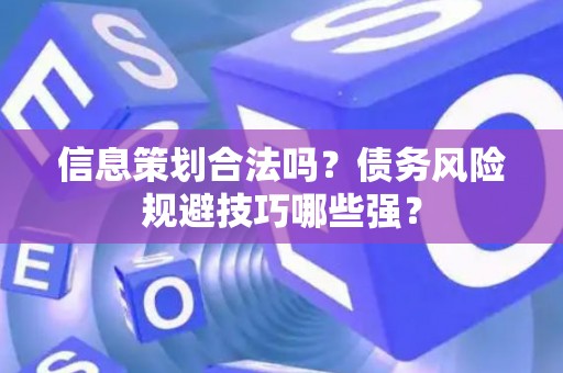 信息策划合法吗？债务风险规避技巧哪些强？